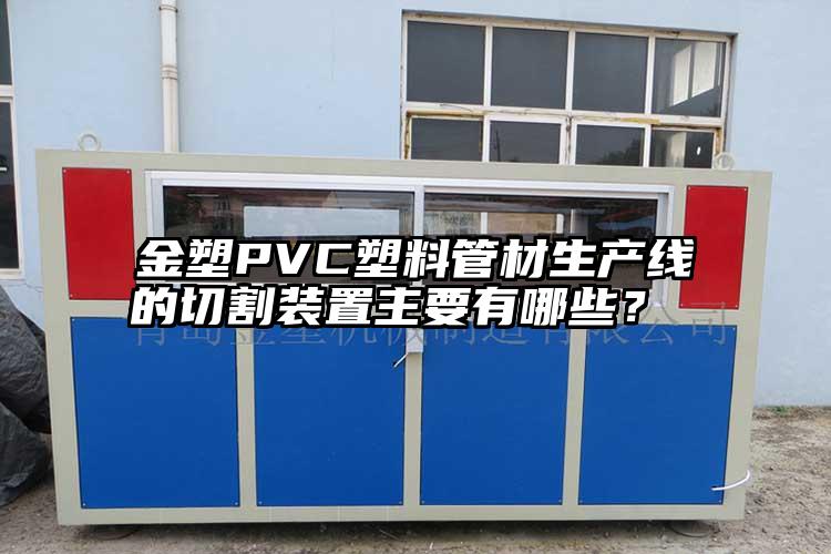 金塑PVC塑料管材生產(chǎn)線的切割裝置主要有哪些？ 