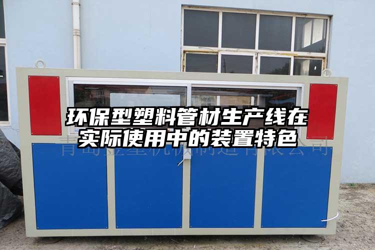 環(huán)保型塑料管材生產(chǎn)線在實際使用中的裝置特色