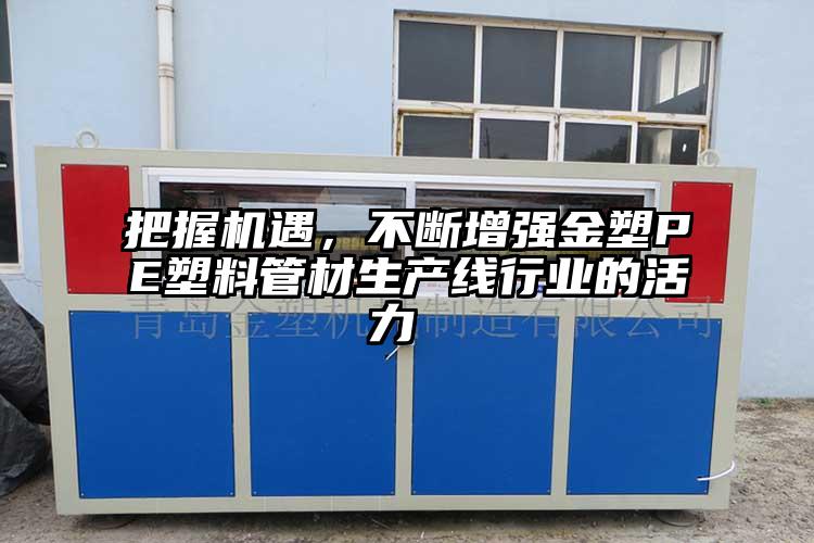 把握機(jī)遇，不斷增強(qiáng)金塑PE塑料管材生產(chǎn)線行業(yè)的活力 