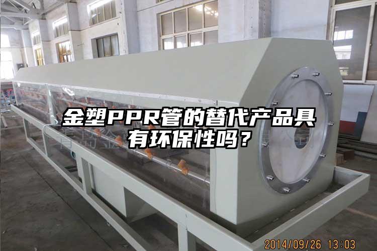 金塑PPR管的替代產(chǎn)品具有環(huán)保性嗎？