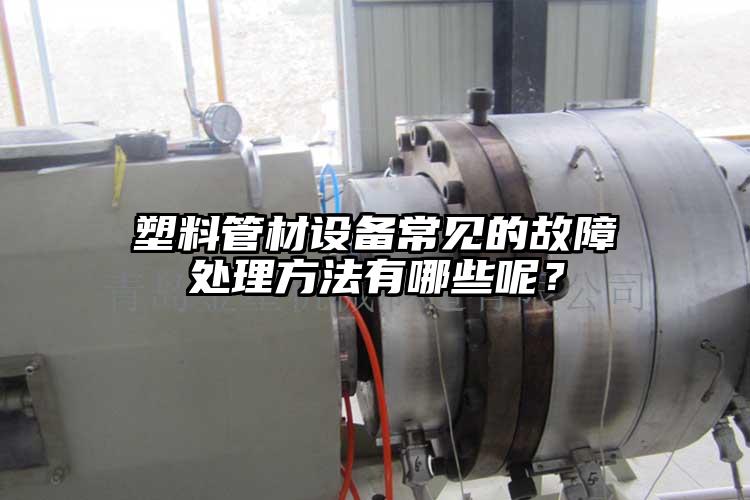 塑料管材設(shè)備常見的故障處理方法有哪些呢？